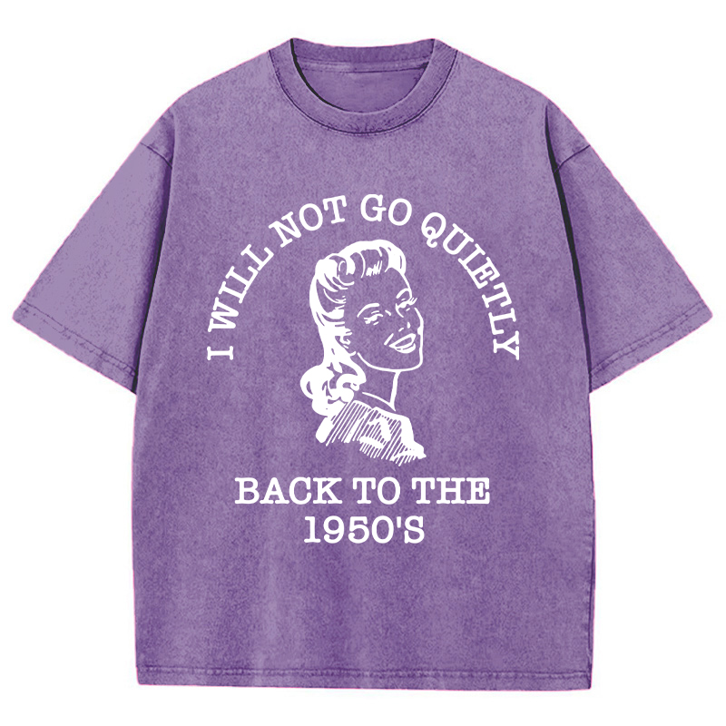 I Will Not Go Quietly Back To The 1950's Teacher Washed T-Shirt