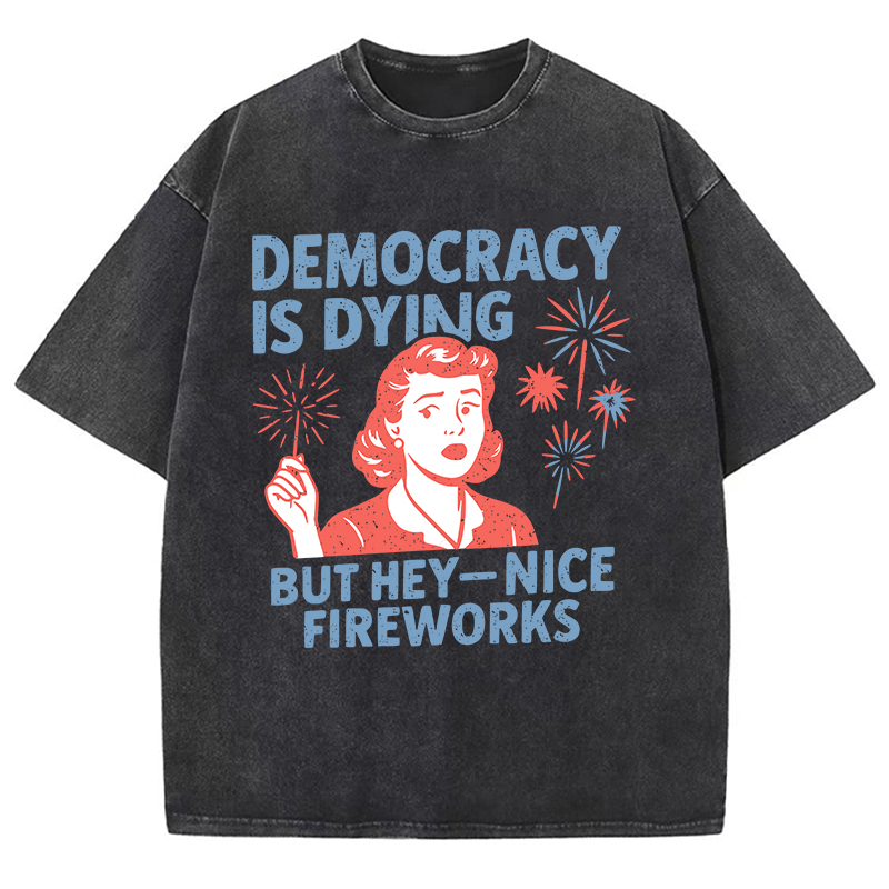 Democracy Is Dying But Hey-Nice Fireworks Teacher Washed T-Shirt