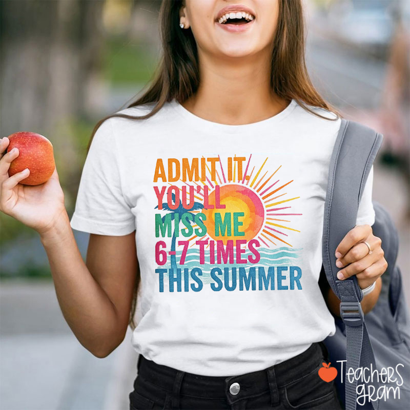 Summer Break Vibe Admit It You'll Miss Me 6 To 7 Times This Summer Teacher T-Shirt