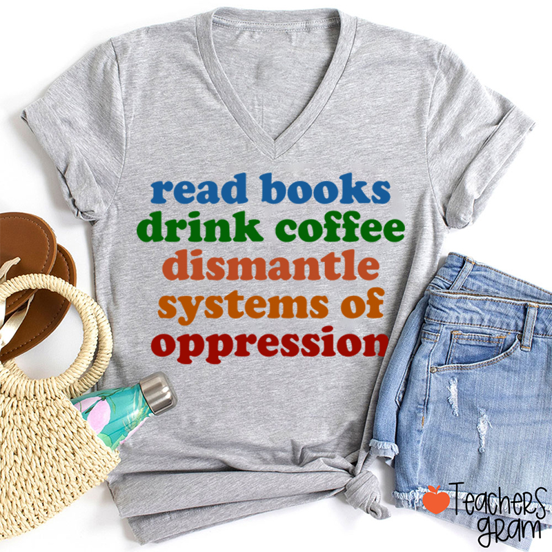 Read Books Drink Coffee Dismantle Systems Of Oppression Teacher Female V-Neck T-Shirt