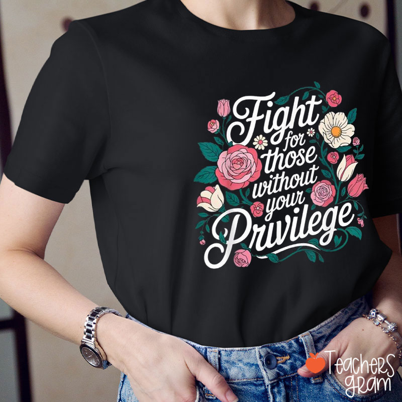 Fight For Those Without Your Privilege Flower Teacher T-Shirt