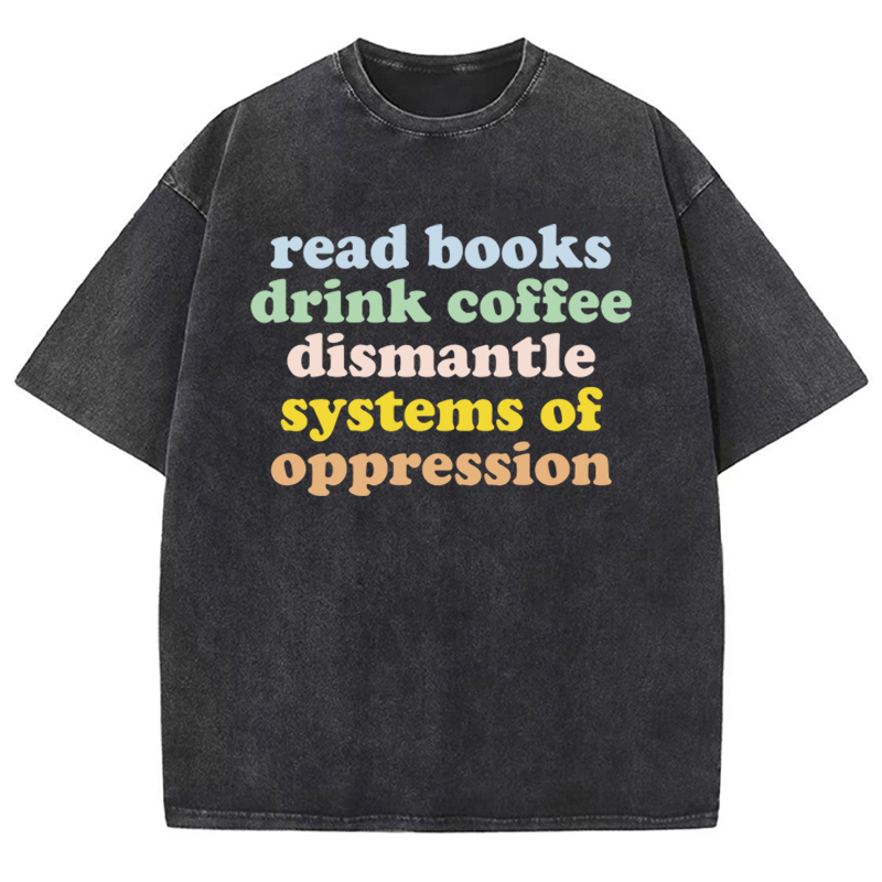 Read Books Drink Coffee Dismantle Systems Of Oppression Teacher Washed T-Shirt