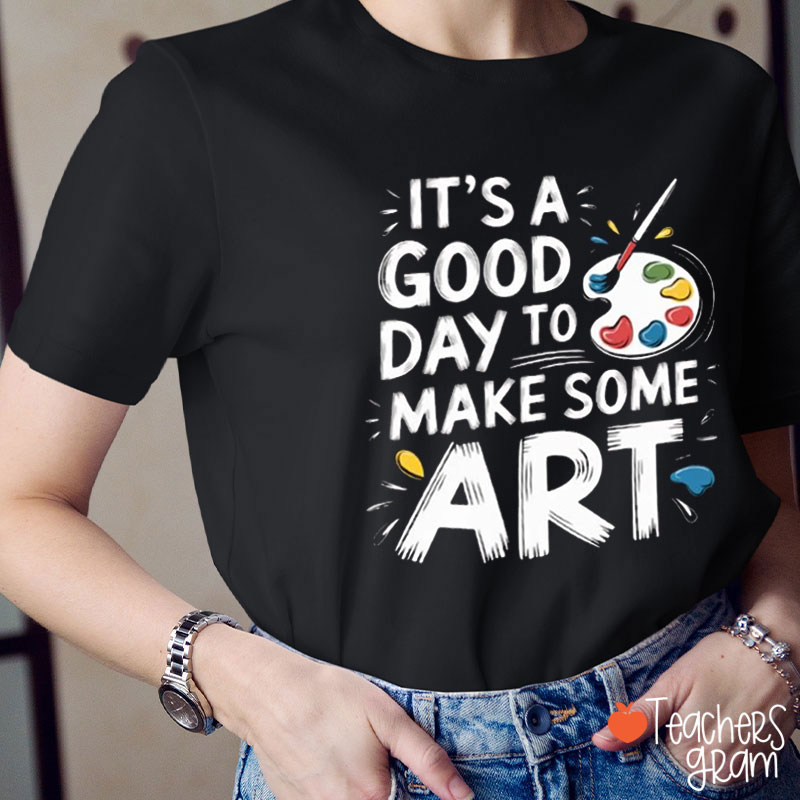 It's A Good Day To Make Some Art Teacher T-Shirt