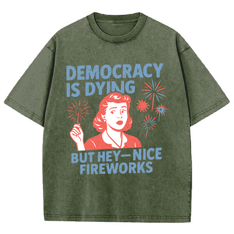 Democracy Is Dying But Hey-Nice Fireworks Teacher Washed T-Shirt