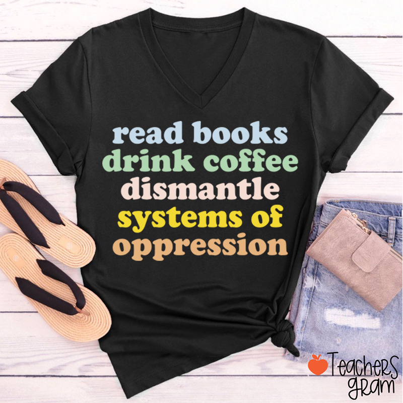Read Books Drink Coffee Dismantle Systems Of Oppression Teacher Female V-Neck T-Shirt