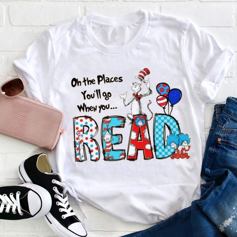 Oh The Places You'll Go When You Read Teacher T-Shirt