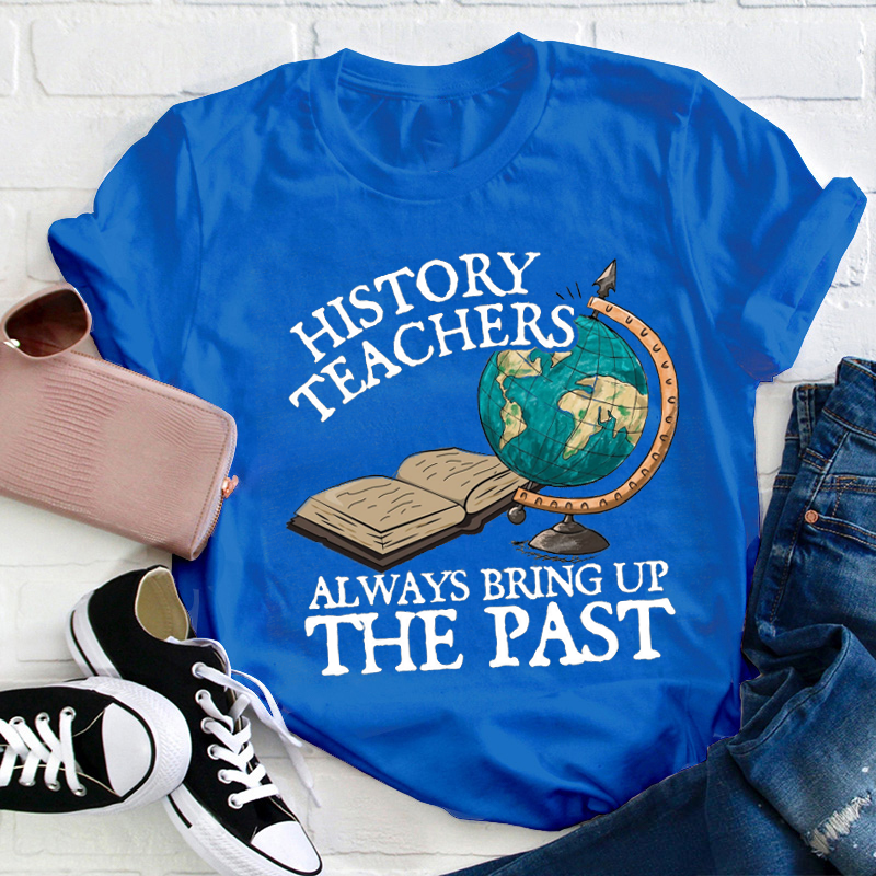 Always Bring Up The Past History Teacher T-Shirt