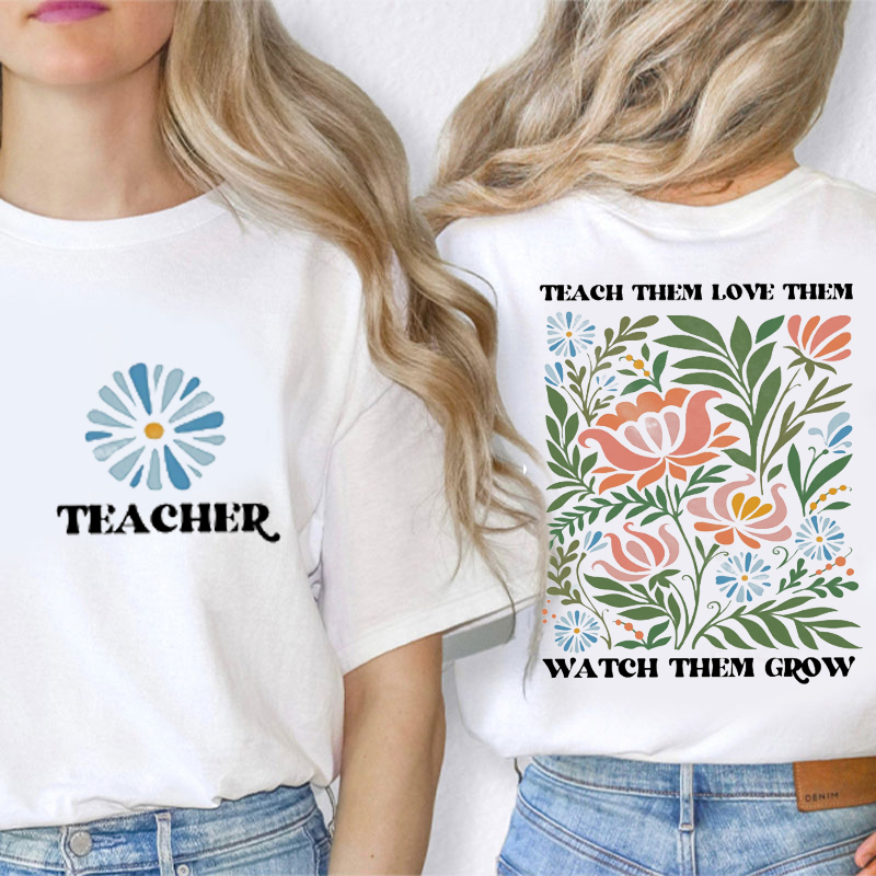 Flower Teach Them Love Them Watch Them Grow Teacher Two Sided T-Shirt