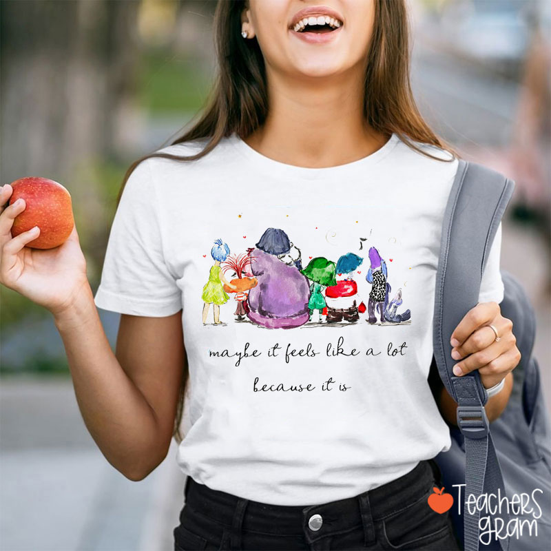 Maybe It Feels Like A Lot Because It Is Teacher T-Shirt