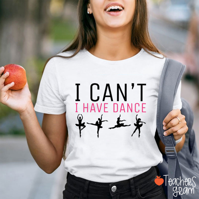I Can't I Have Dance Teacher T-Shirt