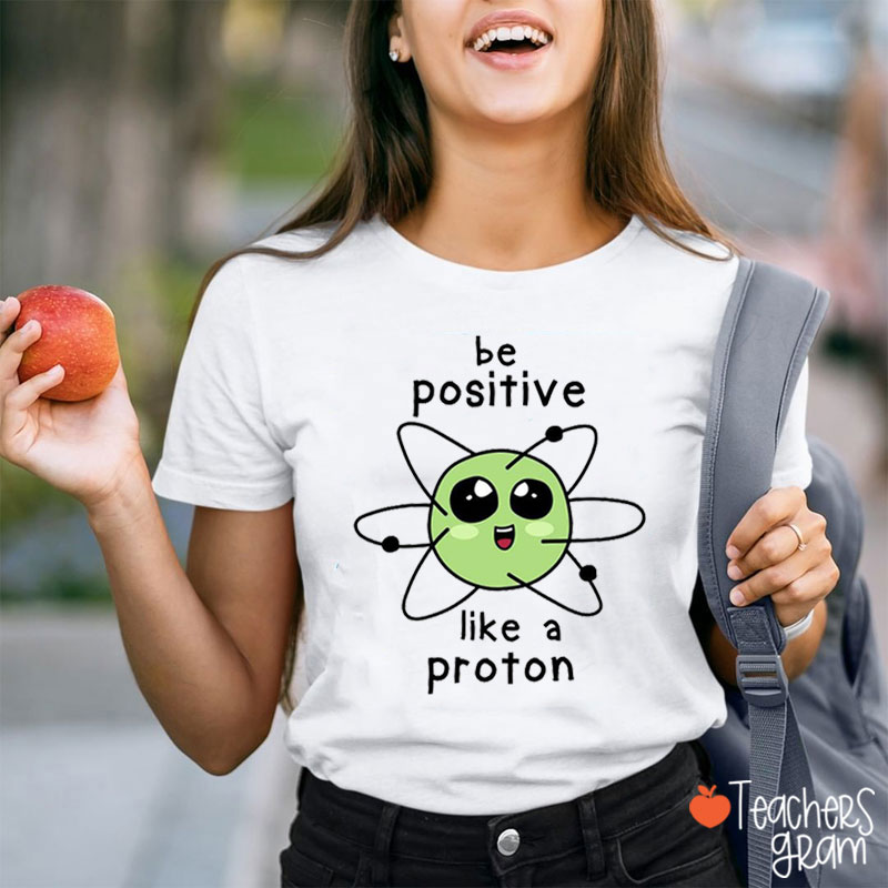 Be Positive Like A Proton Science Teacher T-Shirt