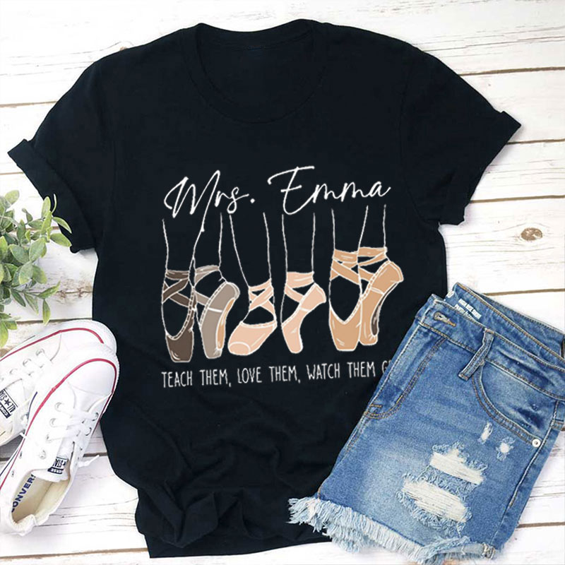 Personalized Name Teach Them Love Them Watch Them Grow Ballet  Teacher T-Shirt