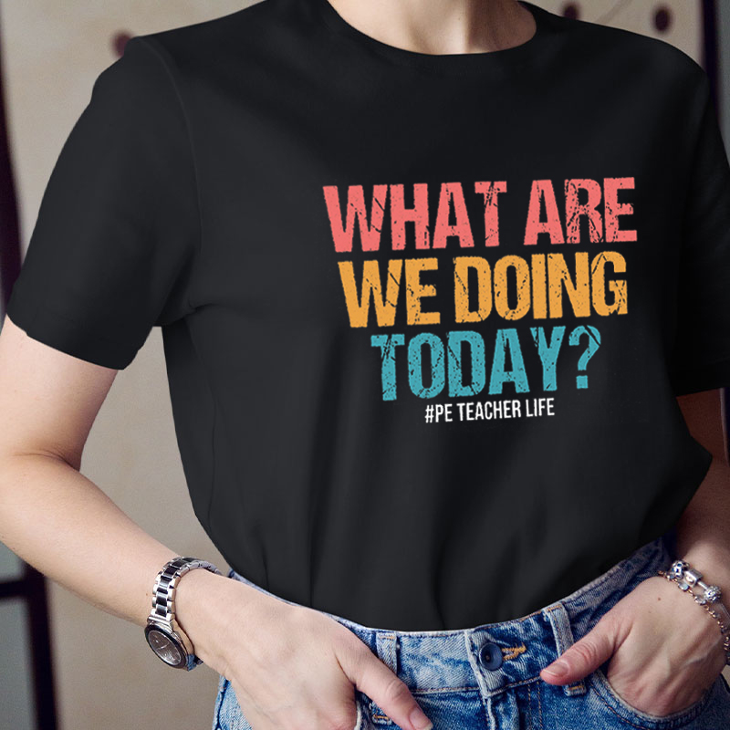PE What Are We Doing Today Teacher T-Shirt