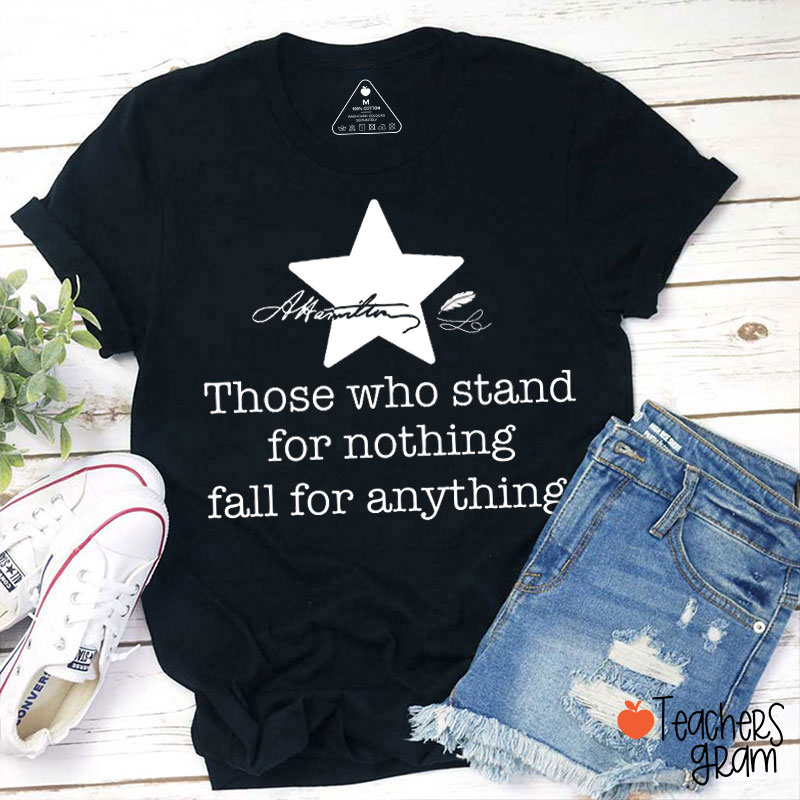Those Who Stand For Nothing Fall For Nothing Quote Teacher T-Shirt