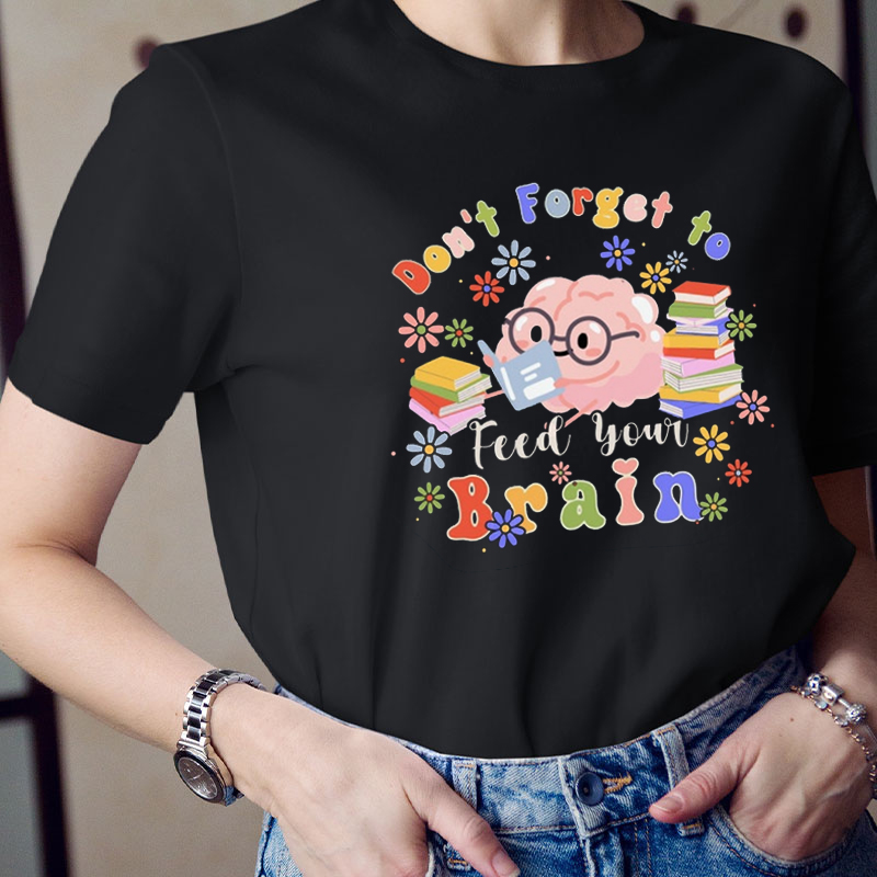 Don't Forget To Feed Your Brain Teacher T-Shirt