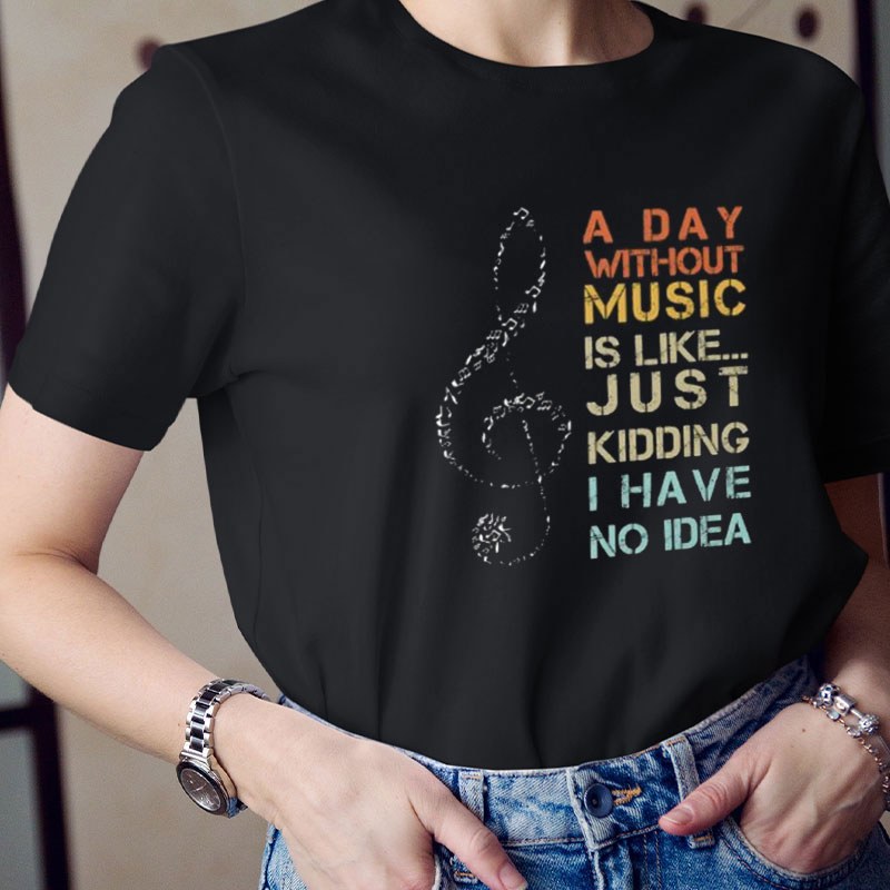 A Day Without Music I Have No Idea Teacher T-Shirt