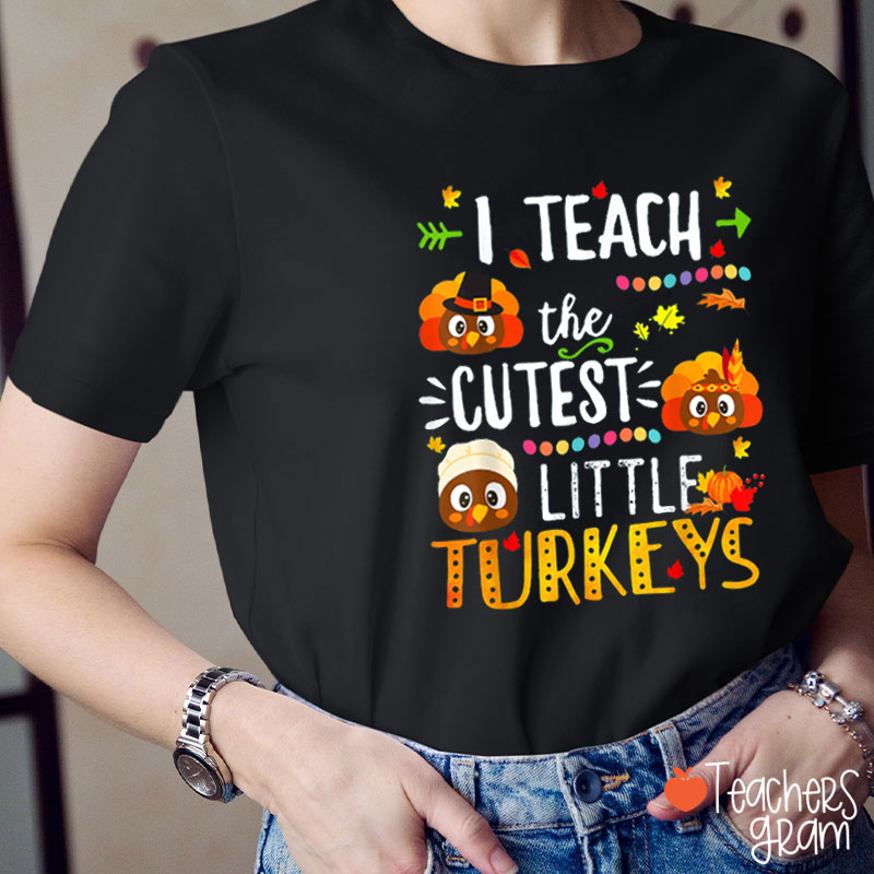 I Teach The Cutest Little Turkeys Teacher T-Shirt