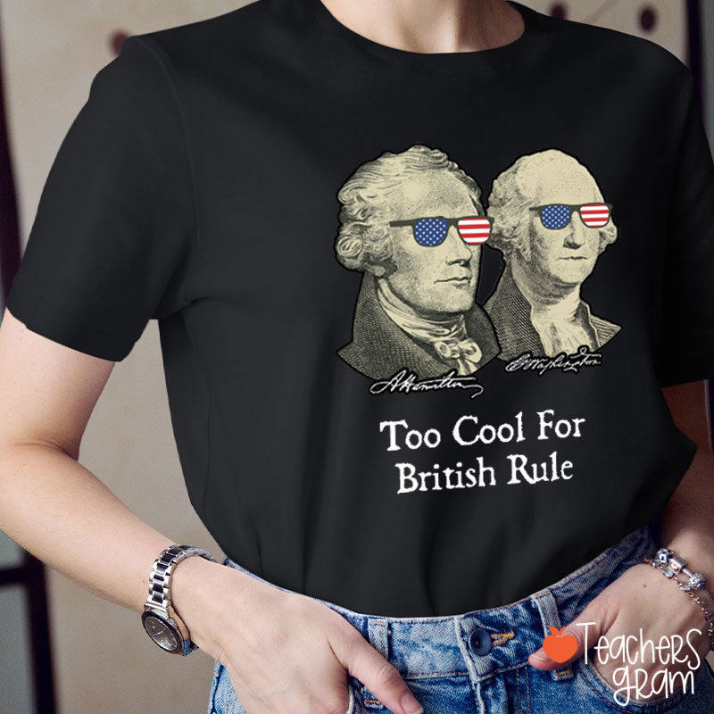 Too Cool For British Rule Teacher T-Shirt