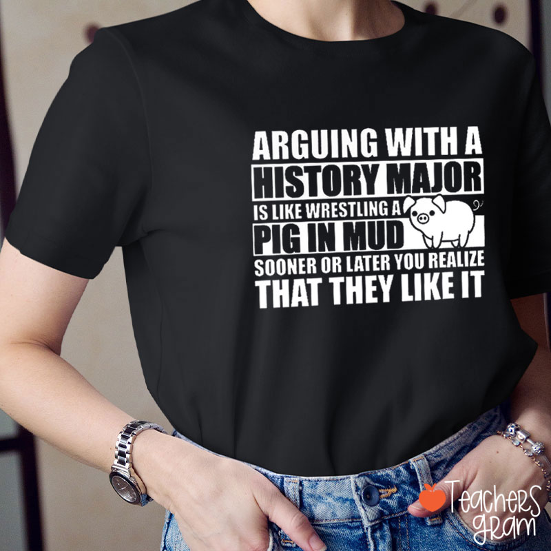 Arguing With A History Major Pig In Mud Teacher T-Shirt