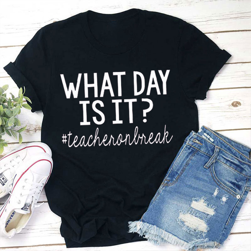 Teacher On Break What Day Is It Teacher T-Shirt