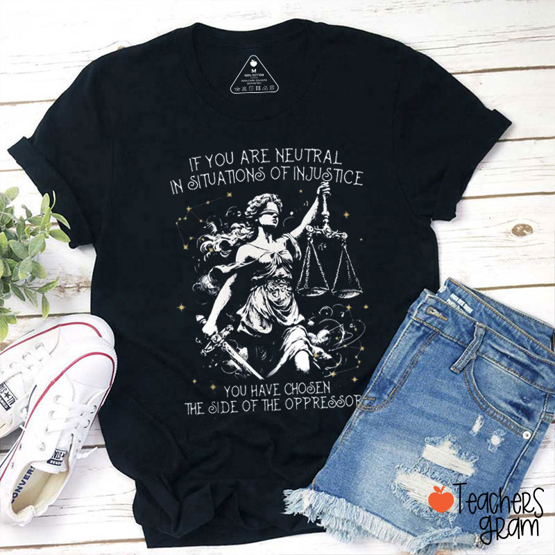 If You Are Neutral In Situations of Injustice Teacher T-Shirt