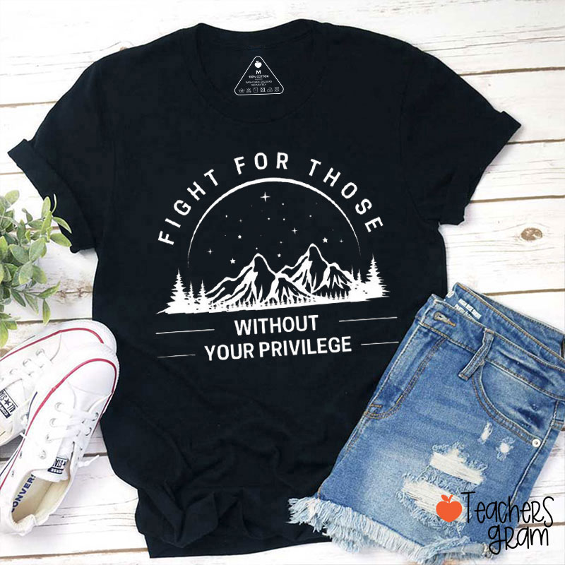 Fight For Those Without Your Privilege Teacher T-Shirt