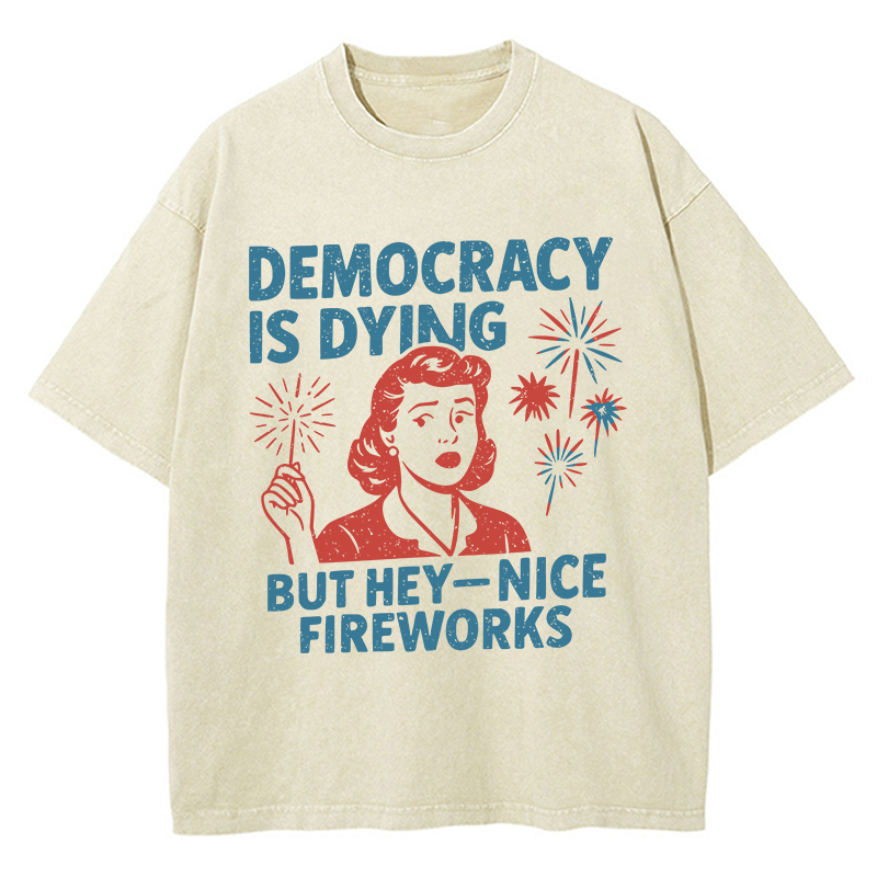 Democracy Is Dying But Hey-Nice Fireworks Teacher Washed T-Shirt