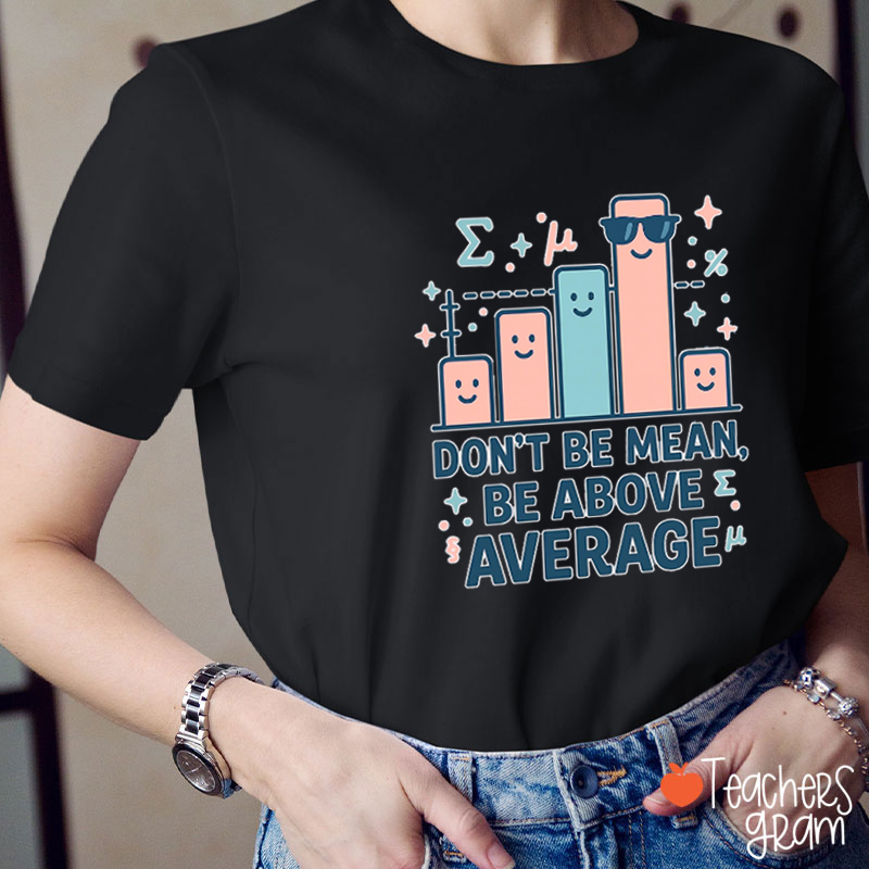 Don't Be Mean Be Above Average Teacher T-Shirt