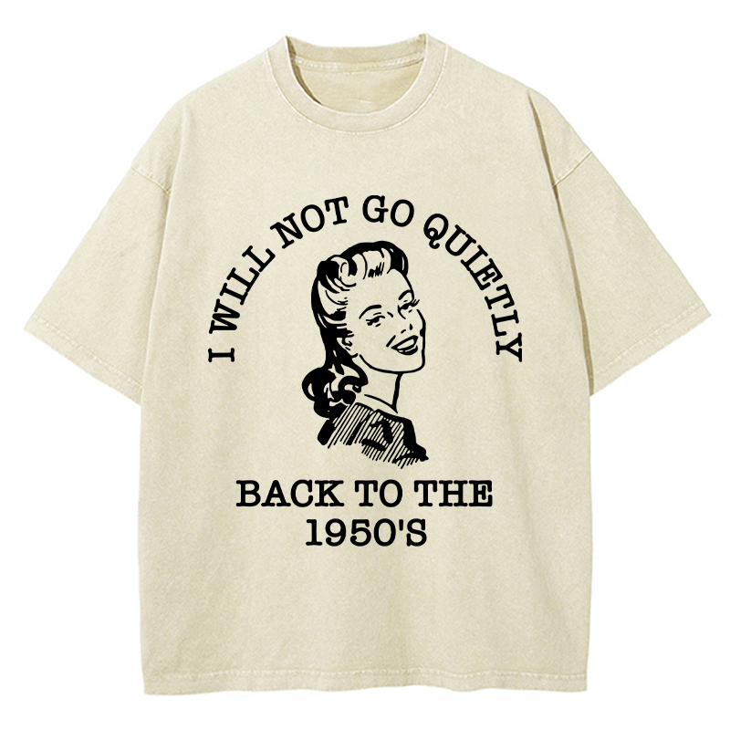 I Will Not Go Quietly Back To The 1950's Teacher Washed T-Shirt