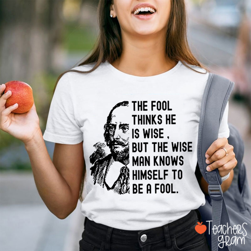 The Fool Thinks He Is Wise But The Wise Man Knows Himself To Be A Fool Teacher T-Shirt