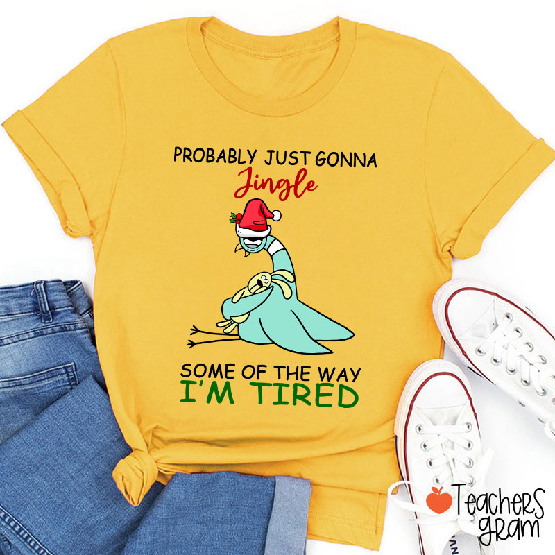 Probably Just Gonna Jingle Some Of The Way I'm Tired Teacher T-Shirt