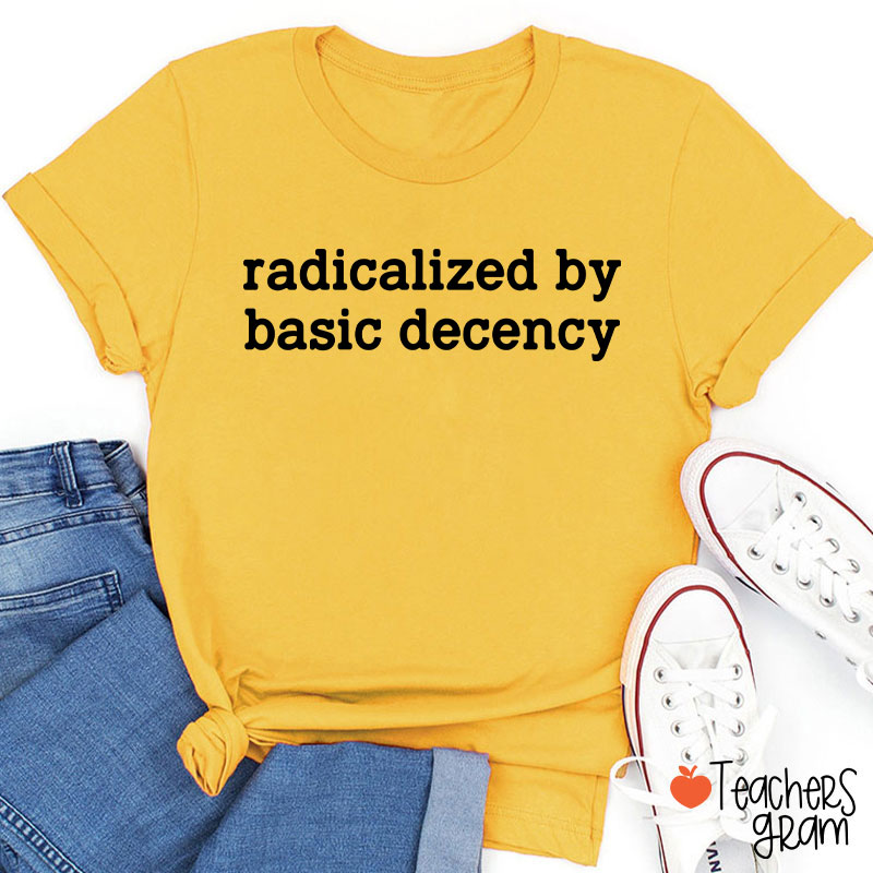 Radicalized By Basic Decency Social Justice Teacher T-Shirt