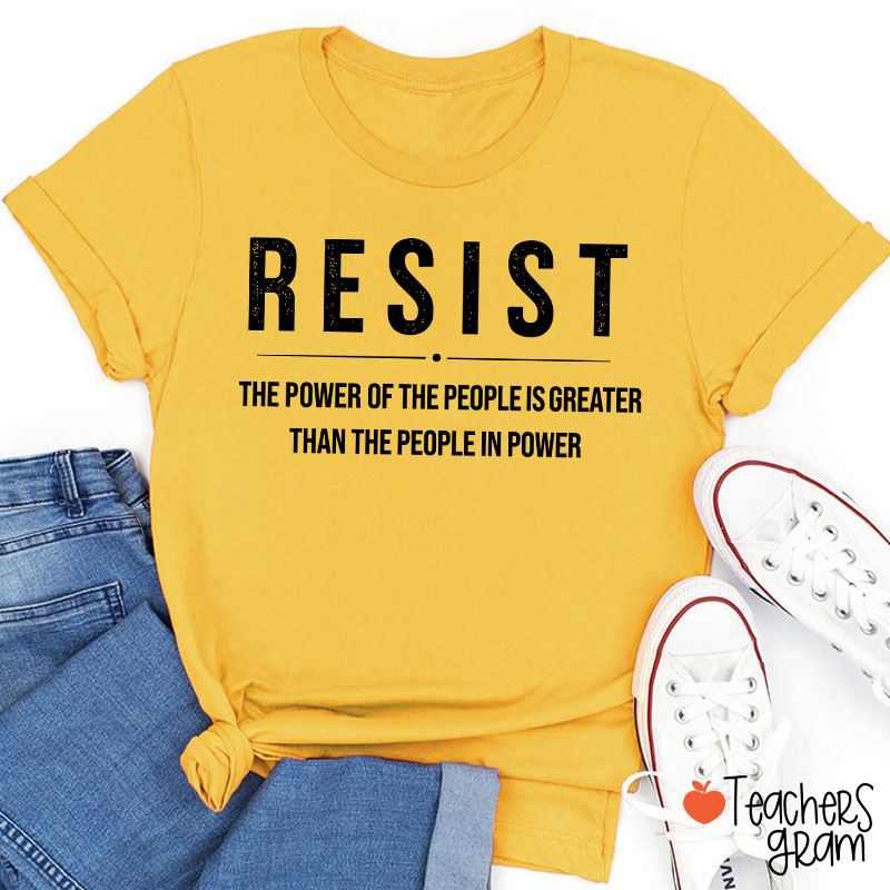 Resist The Power Of The People Is Greater Than The People In Power Teacher T-Shirt