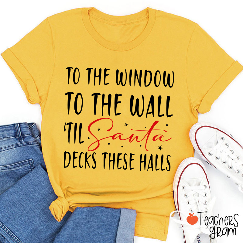 To The Window To The Wall 'Til Santa Decks These Halls Teacher T-Shirt