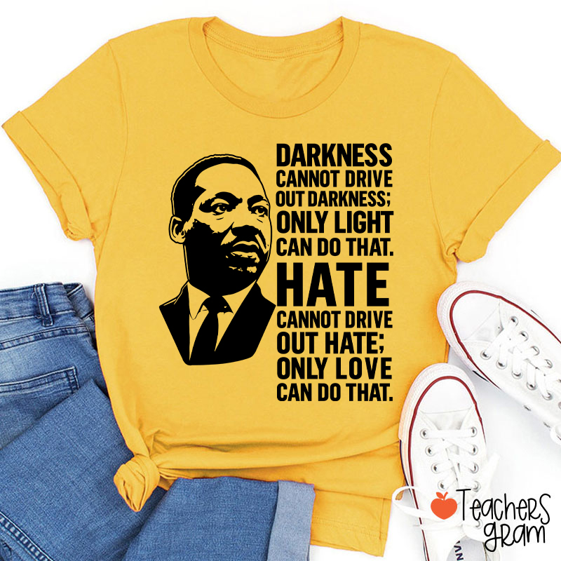 Darkness Cannot Drive Out Darkness Teacher T-Shirt