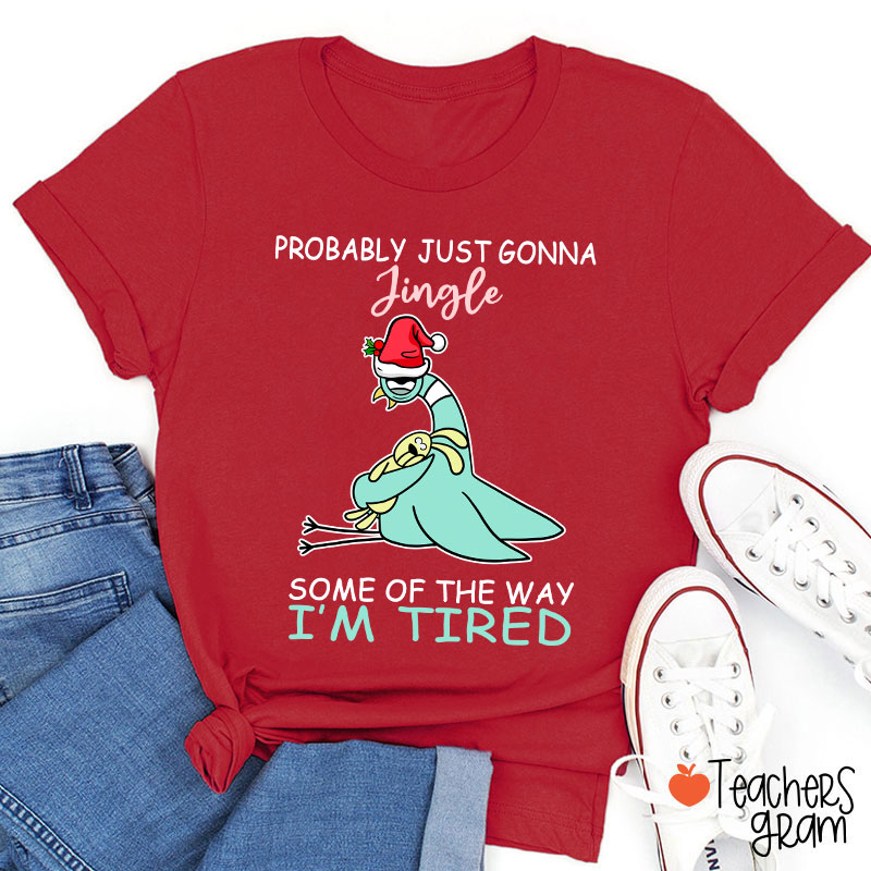 Probably Just Gonna Jingle Some Of The Way I'm Tired Teacher T-Shirt