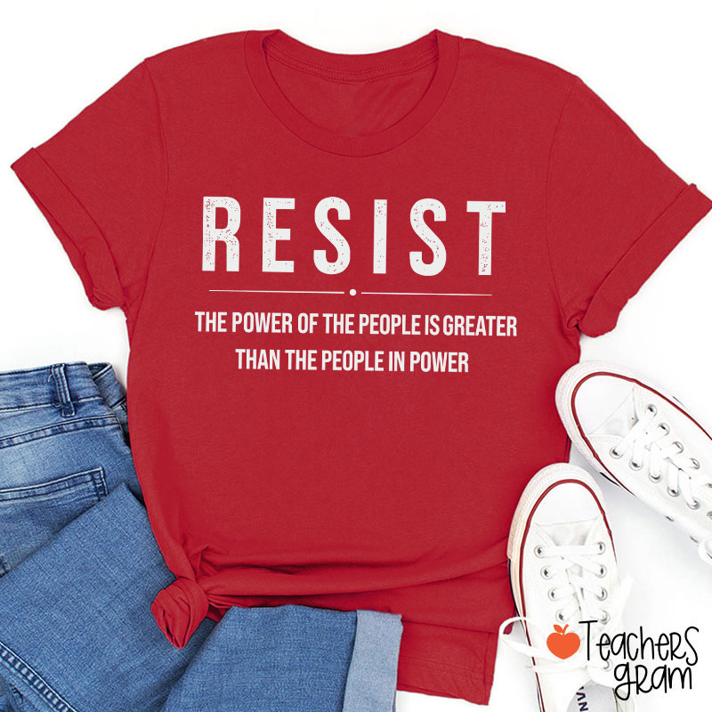 Resist The Power Of The People Is Greater Than The People In Power Teacher T-Shirt