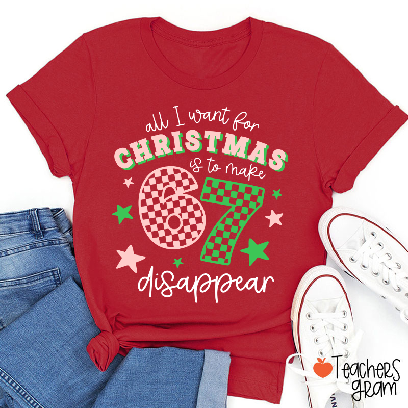 All I Want For Christmas Is To Make 67 Disappear Teacher T-Shirt