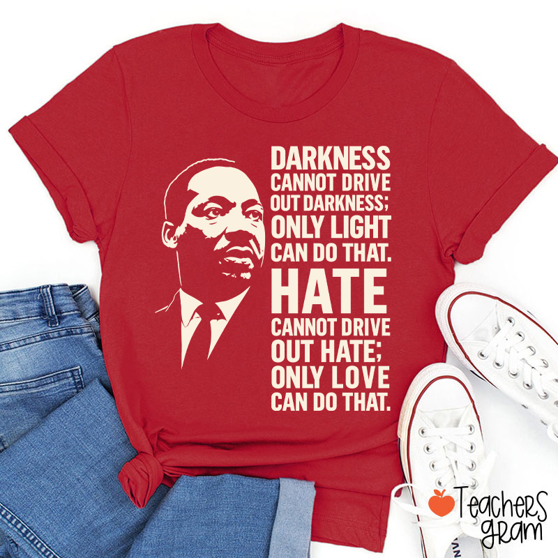 Darkness Cannot Drive Out Darkness Teacher T-Shirt