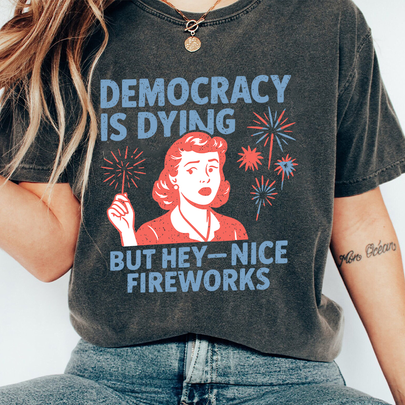 Democracy Is Dying But Hey-Nice Fireworks Teacher Washed T-Shirt