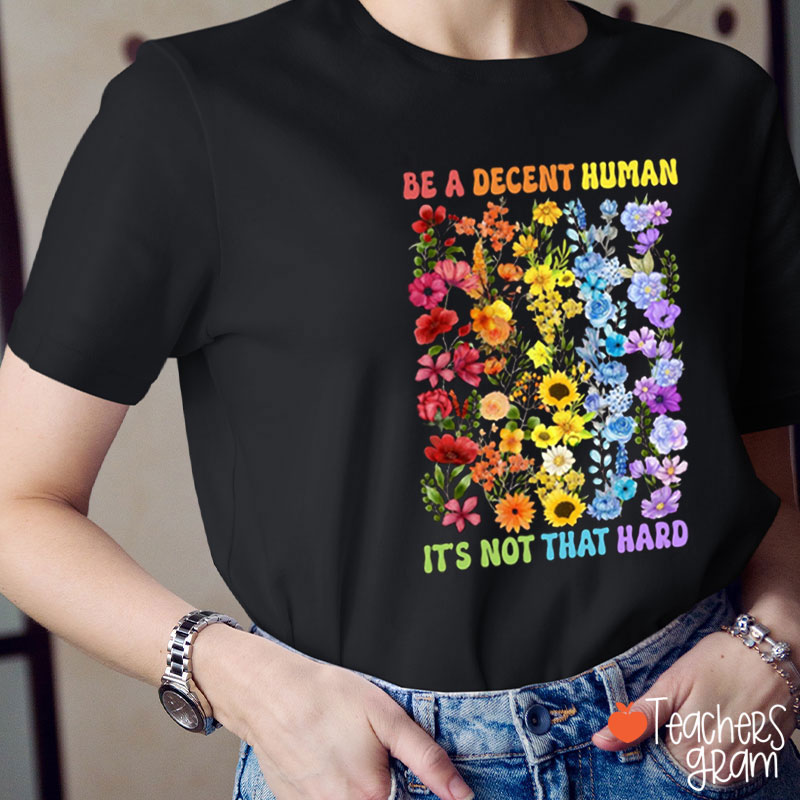 Colorful Flower Be A Decent Human It's Not That Hard Teacher T-Shirt
