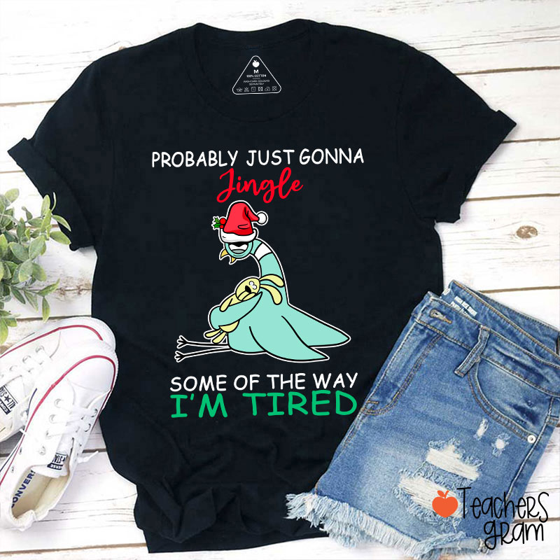Probably Just Gonna Jingle Some Of The Way I'm Tired Teacher T-Shirt