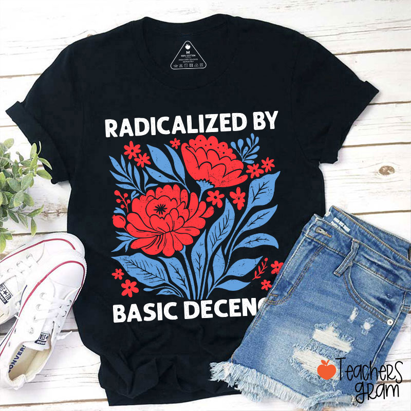 Radicalized By Basic Decency Teacher T-Shirt