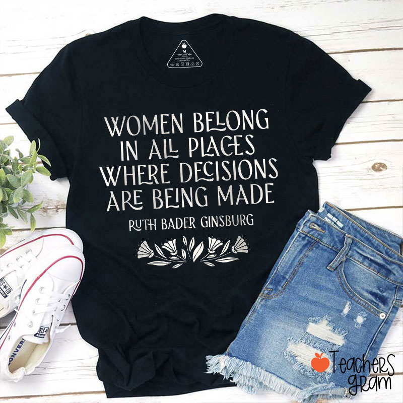 Women Belong In All Places Where Decisions Are Being Made Ruth Bader Ginsburg Says Teacher T-Shirt