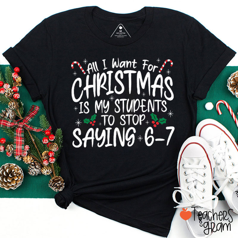 All I Want For Christmas Is My Students To Stop Saying Six Seven Teacher T-Shirt
