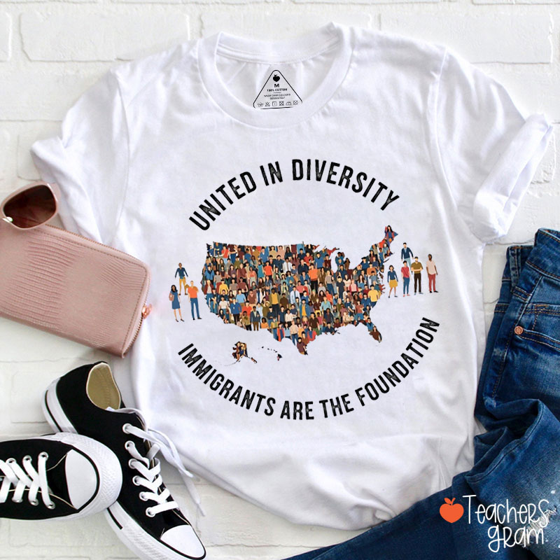 United In Diversity Immigrants Are The Foundation Teacher T-Shirt