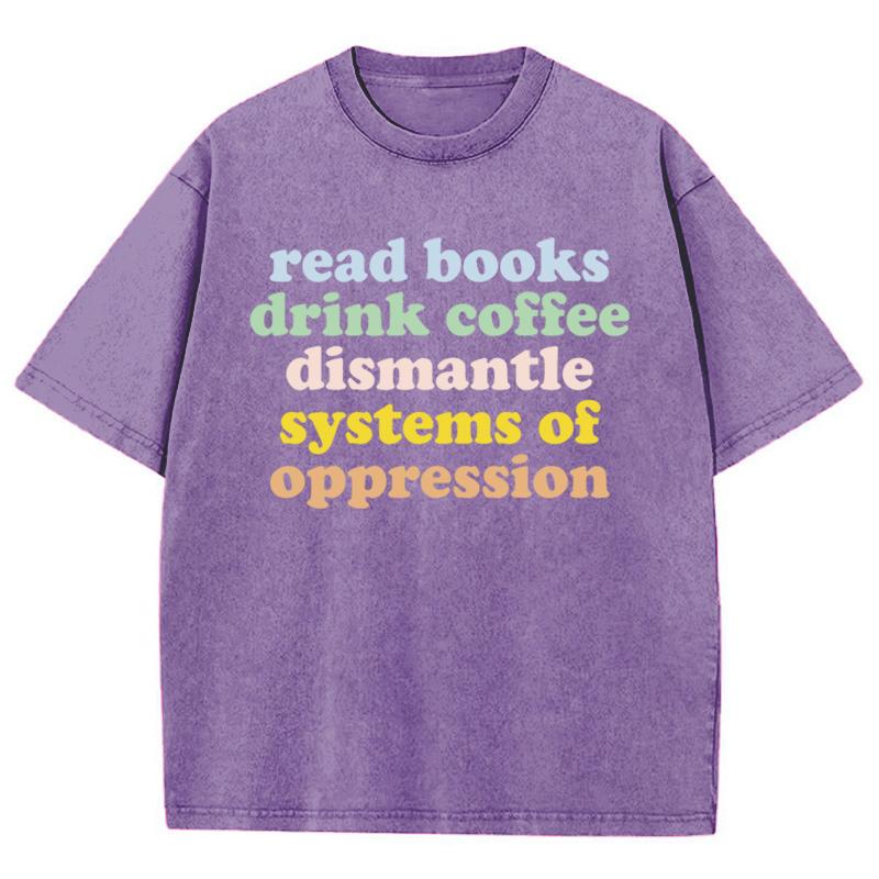 Read Books Drink Coffee Dismantle Systems Of Oppression Teacher Washed T-Shirt
