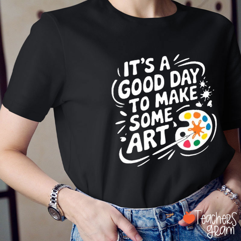 It's A Good Day To Make Some Art Teacher T-Shirt