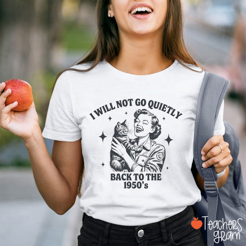 I Will Not Go Quietly Back To The 1950's Feminist Teacher T-Shirt