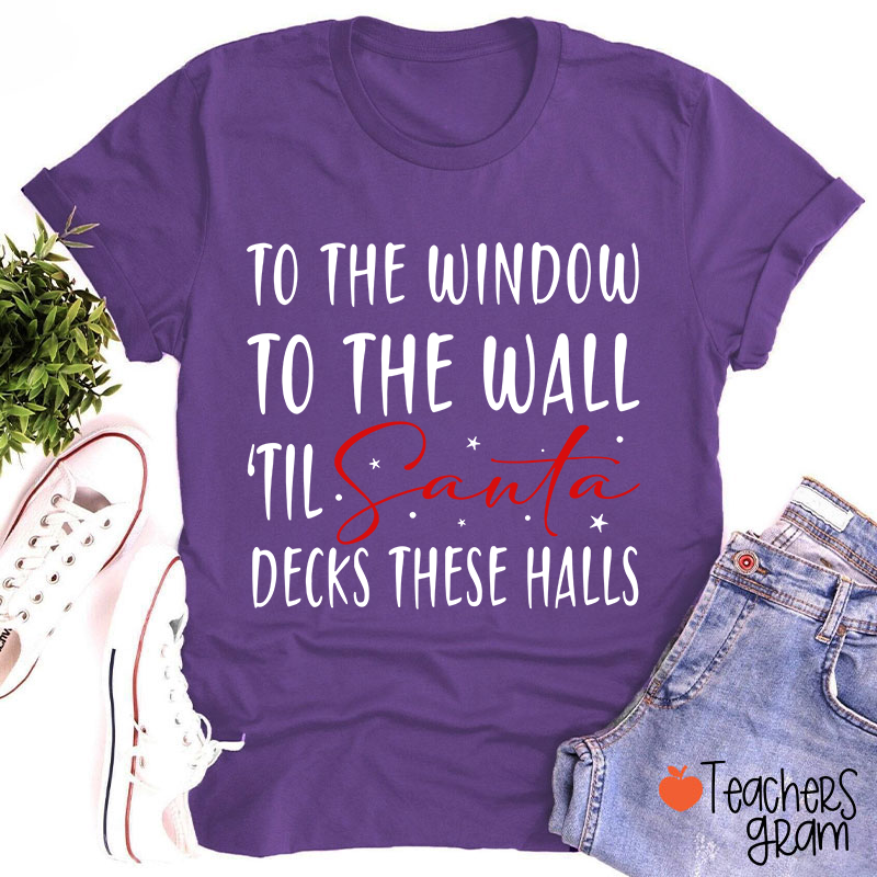 To The Window To The Wall 'Til Santa Decks These Halls Teacher T-Shirt